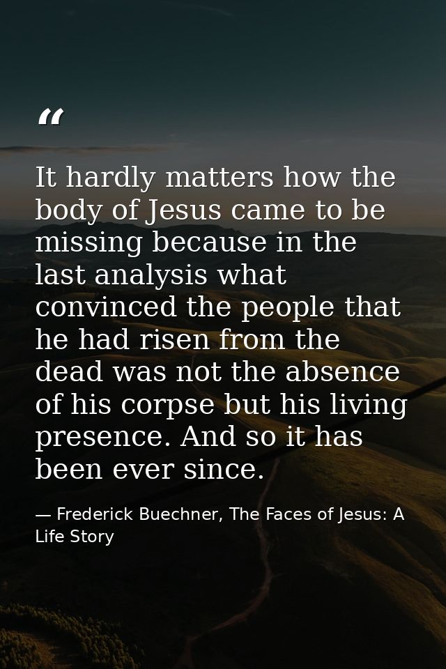It hardly matters how the body of Jesus came to be missing because in the last analysis what convinced the people that h — Frederick Buechner, The Faces of Jesus: A Life Story