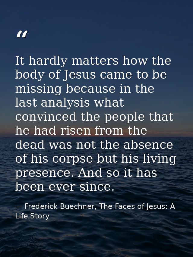 It hardly matters how the body of Jesus came to be missing because in the last analysis what convinced the people that h — Frederick Buechner, The Faces of Jesus: A Life Story