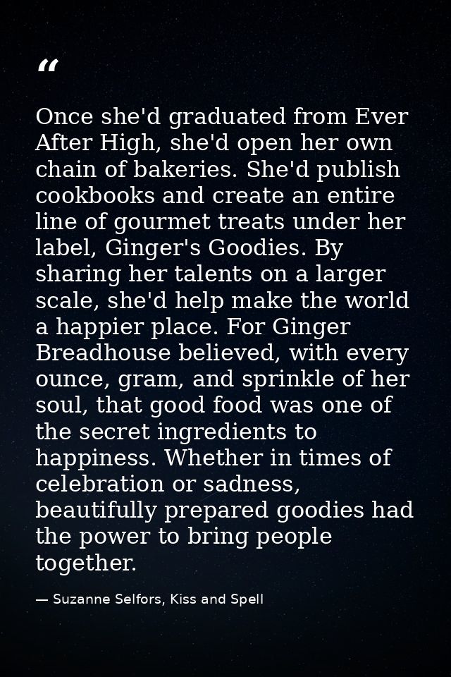 Once she'd graduated from Ever After High, she'd open her own chain of bakeries. She'd publish cookbooks and create an e — Suzanne Selfors, Kiss and Spell