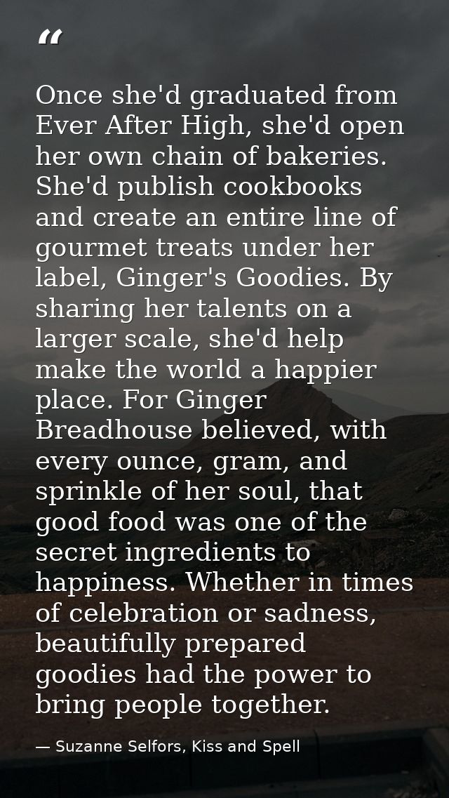 Once she'd graduated from Ever After High, she'd open her own chain of bakeries. She'd publish cookbooks and create an e — Suzanne Selfors, Kiss and Spell