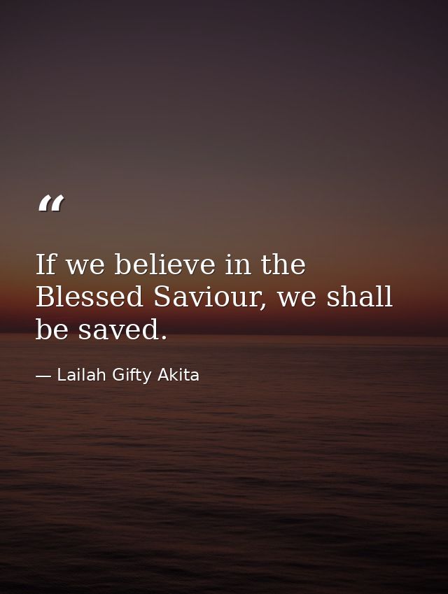 If we believe in the Blessed Saviour, we shall be saved. — Lailah Gifty Akita
