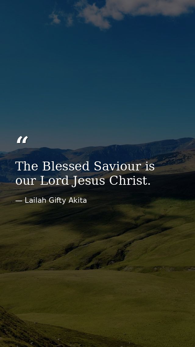 The Blessed Saviour is our Lord Jesus Christ. — Lailah Gifty Akita