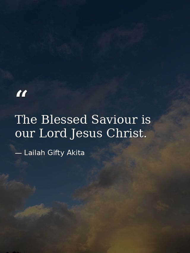 The Blessed Saviour is our Lord Jesus Christ. — Lailah Gifty Akita