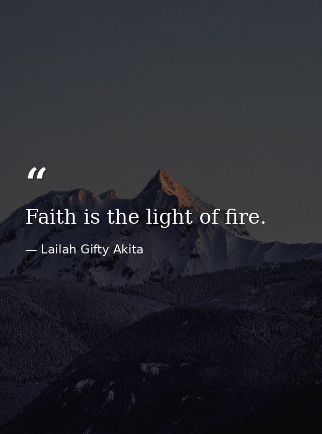 Faith is the light of fire. — Lailah Gifty Akita