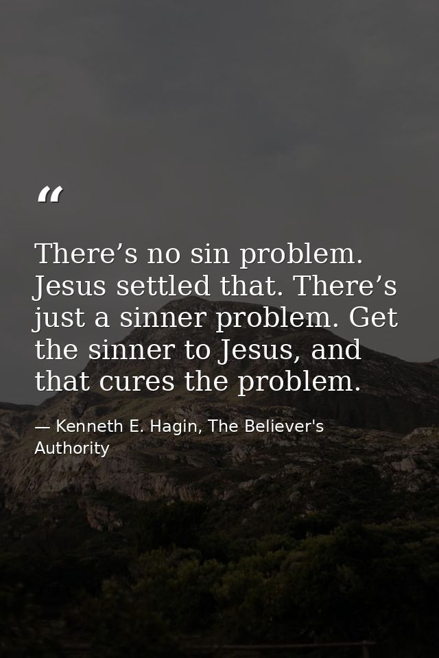 There’s no sin problem. Jesus settled that. There’s just a sinner problem. Get the sinner to Jesus, and that cures the p — Kenneth E. Hagin, The Believer's Authority