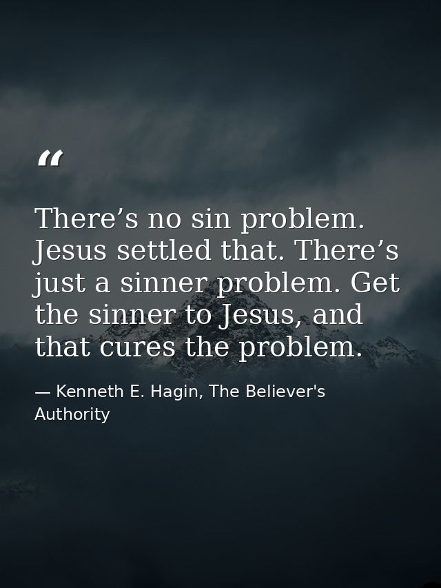 There’s no sin problem. Jesus settled that. There’s just a sinner problem. Get the sinner to Jesus, and that cures the p — Kenneth E. Hagin, The Believer's Authority