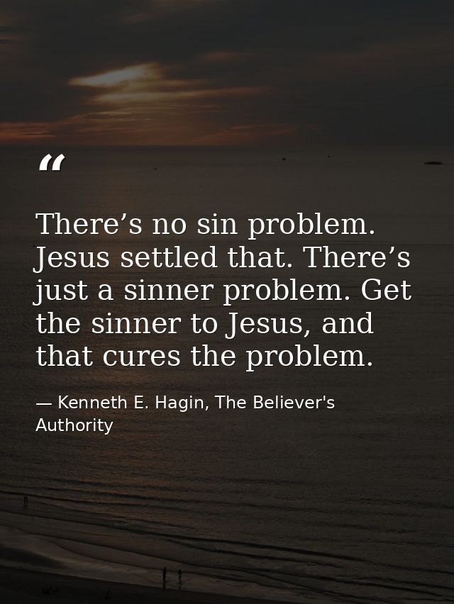 There’s no sin problem. Jesus settled that. There’s just a sinner problem. Get the sinner to Jesus, and that cures the p — Kenneth E. Hagin, The Believer's Authority