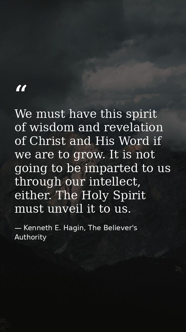 We must have this spirit of wisdom and revelation of Christ and His Word if we are to grow. It is not going to be impart — Kenneth E. Hagin, The Believer's Authority