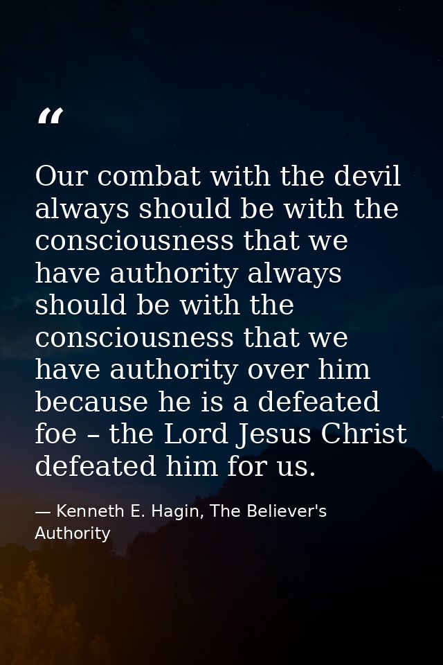 Our combat with the devil always should be with the consciousness that we have authority always should be with the consc — Kenneth E. Hagin, The Believer's Authority