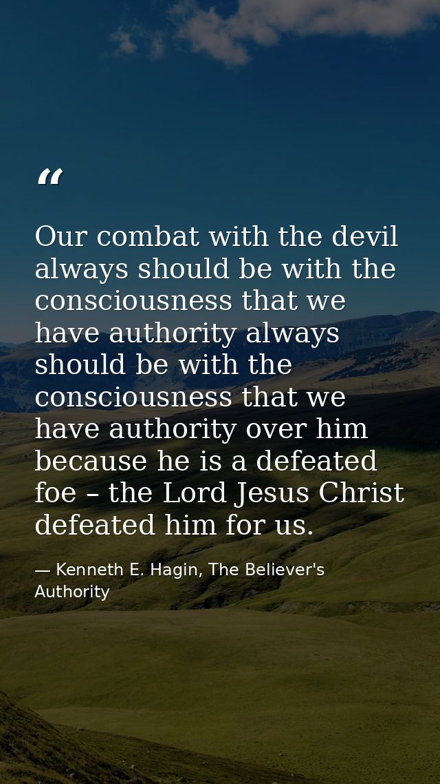 Our combat with the devil always should be with the consciousness that we have authority always should be with the consc — Kenneth E. Hagin, The Believer's Authority