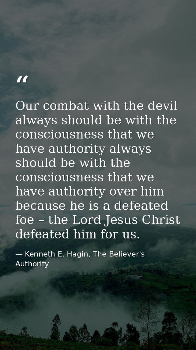 Our combat with the devil always should be with the consciousness that we have authority always should be with the consc — Kenneth E. Hagin, The Believer's Authority