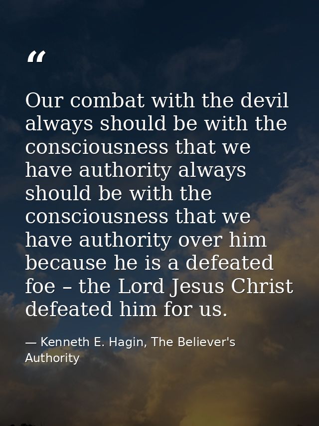 Our combat with the devil always should be with the consciousness that we have authority always should be with the consc — Kenneth E. Hagin, The Believer's Authority