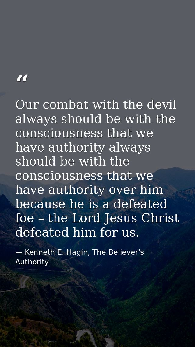 Our combat with the devil always should be with the consciousness that we have authority always should be with the consc — Kenneth E. Hagin, The Believer's Authority