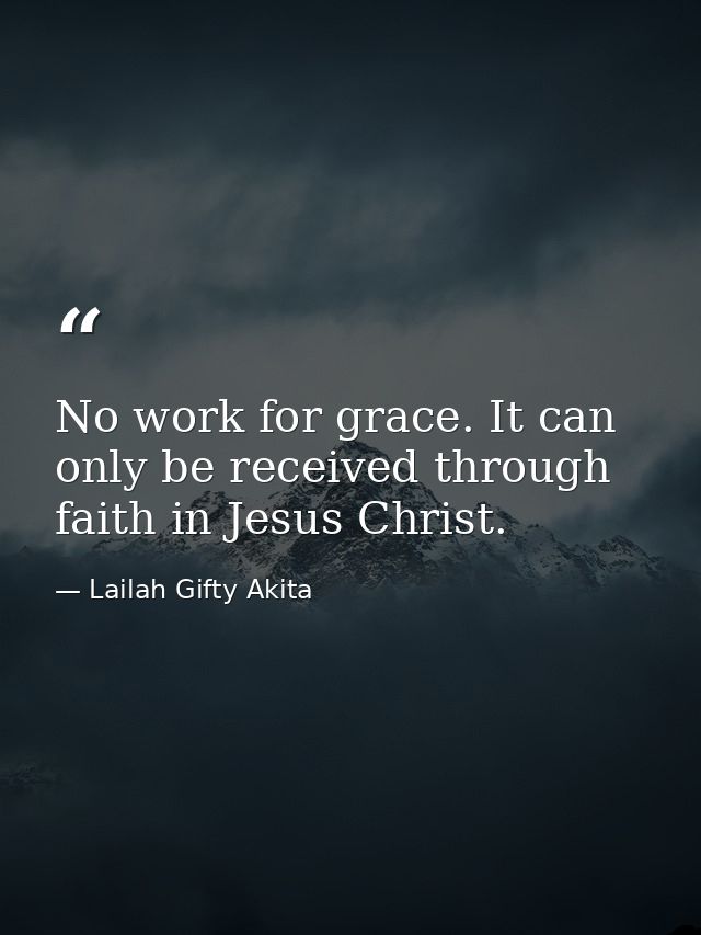 No work for grace. It can only be received through faith in Jesus Christ. — Lailah Gifty Akita
