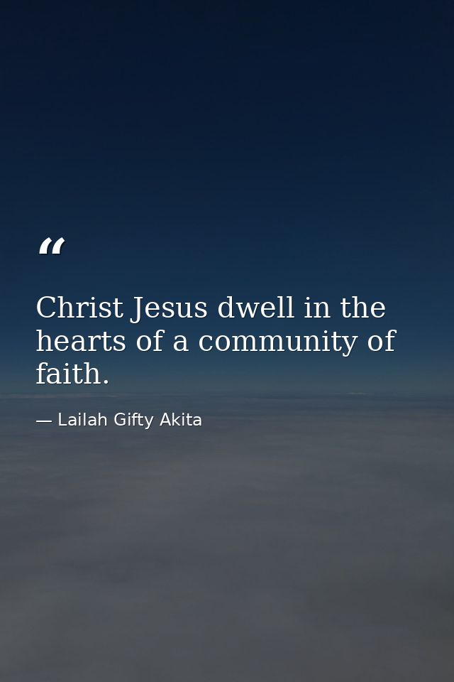 Christ Jesus dwell in the hearts of a community of faith. — Lailah Gifty Akita