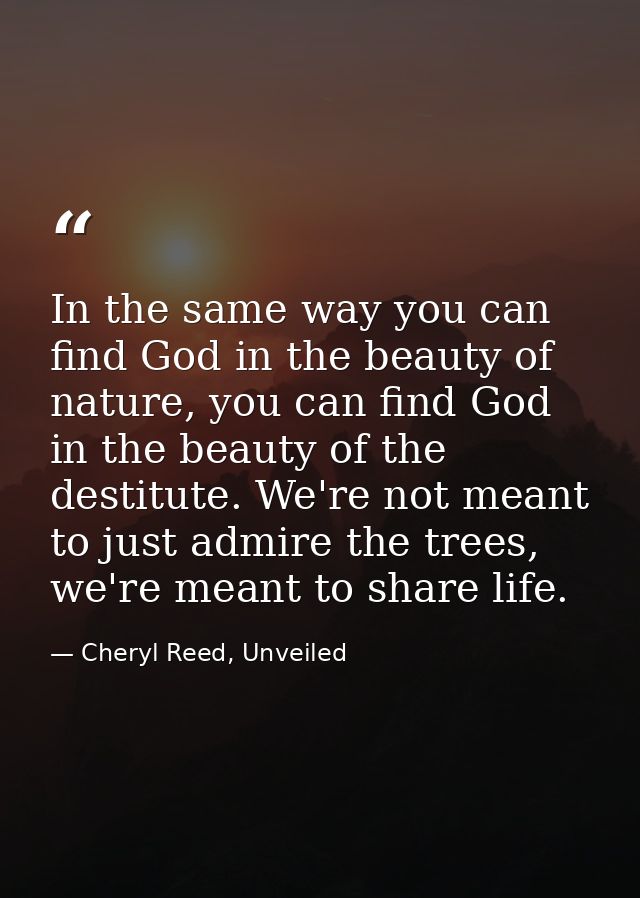 In the same way you can find God in the beauty of nature, you can find God in the beauty of the destitute. We're not mea — Cheryl Reed, Unveiled