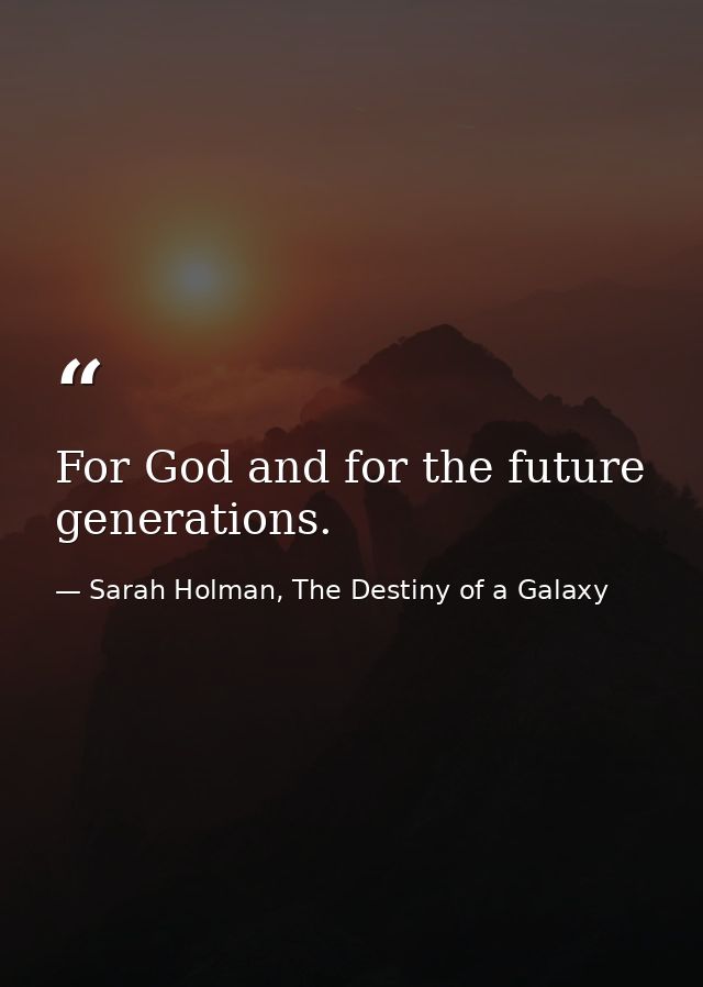 For God and for the future generations. — Sarah Holman, The Destiny of a Galaxy
