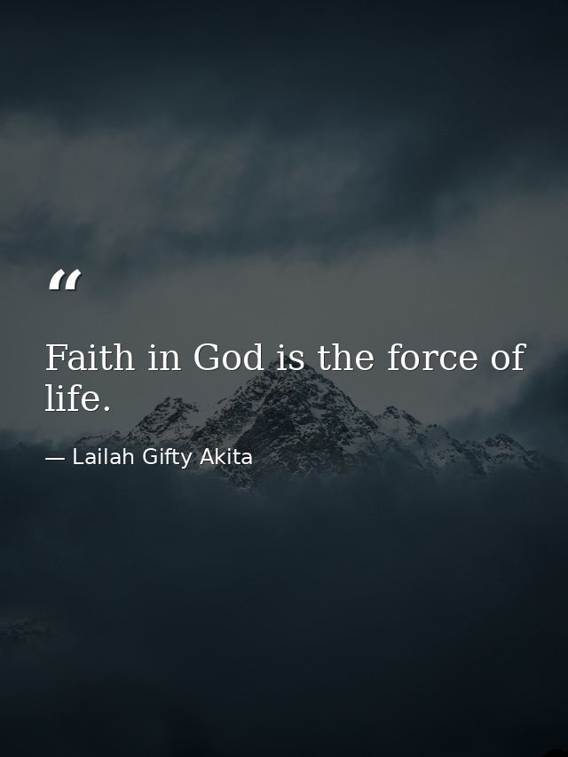 Faith in God is the force of life. — Lailah Gifty Akita