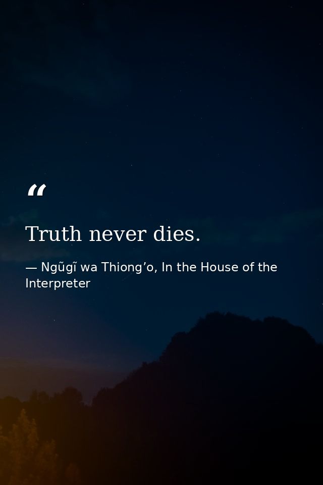 Truth never dies. — Ngũgĩ wa Thiong’o, In the House of the Interpreter