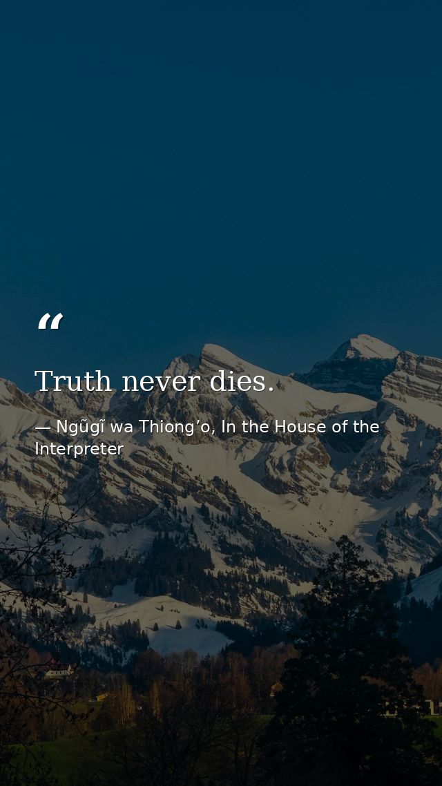 Truth never dies. — Ngũgĩ wa Thiong’o, In the House of the Interpreter