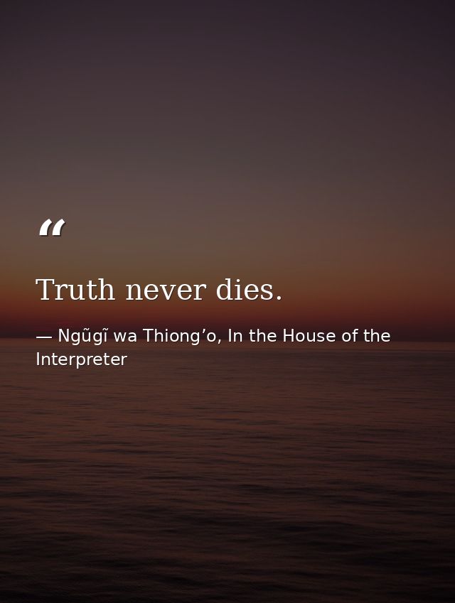 Truth never dies. — Ngũgĩ wa Thiong’o, In the House of the Interpreter