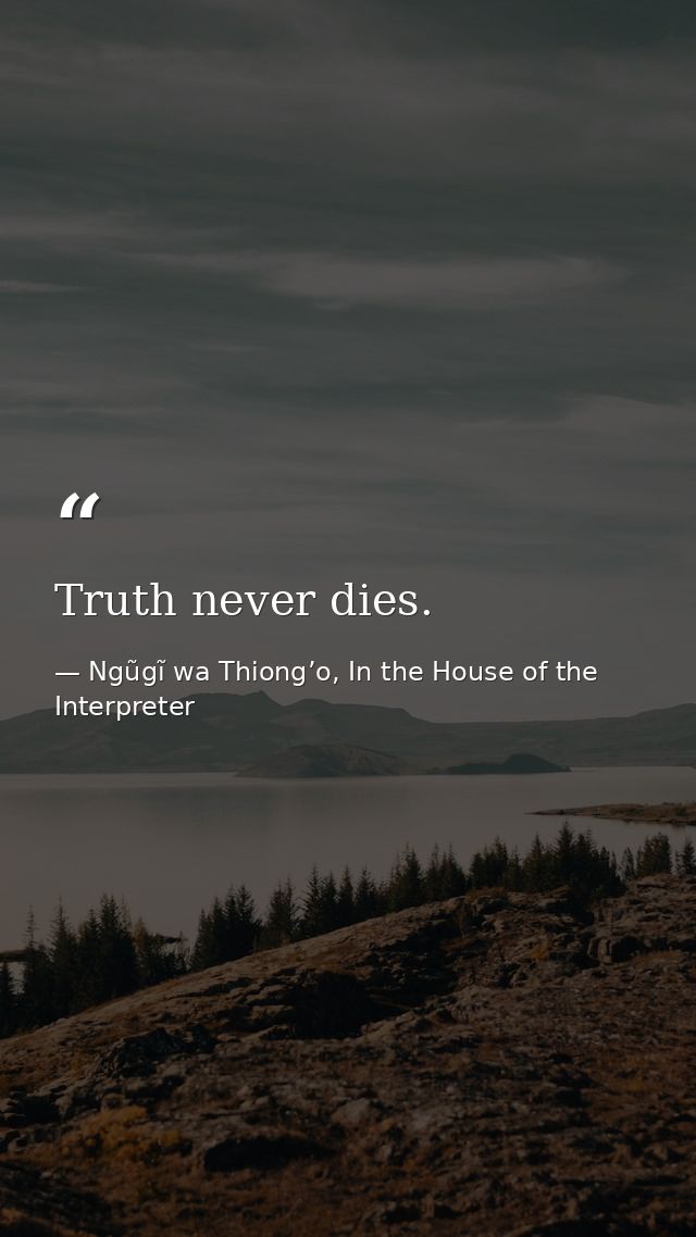 Truth never dies. — Ngũgĩ wa Thiong’o, In the House of the Interpreter