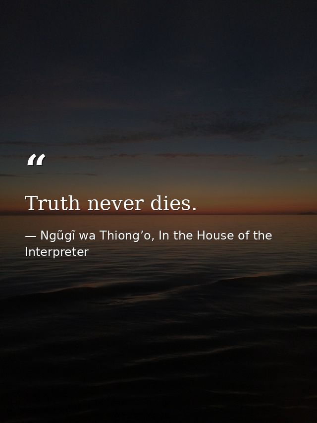 Truth never dies. — Ngũgĩ wa Thiong’o, In the House of the Interpreter