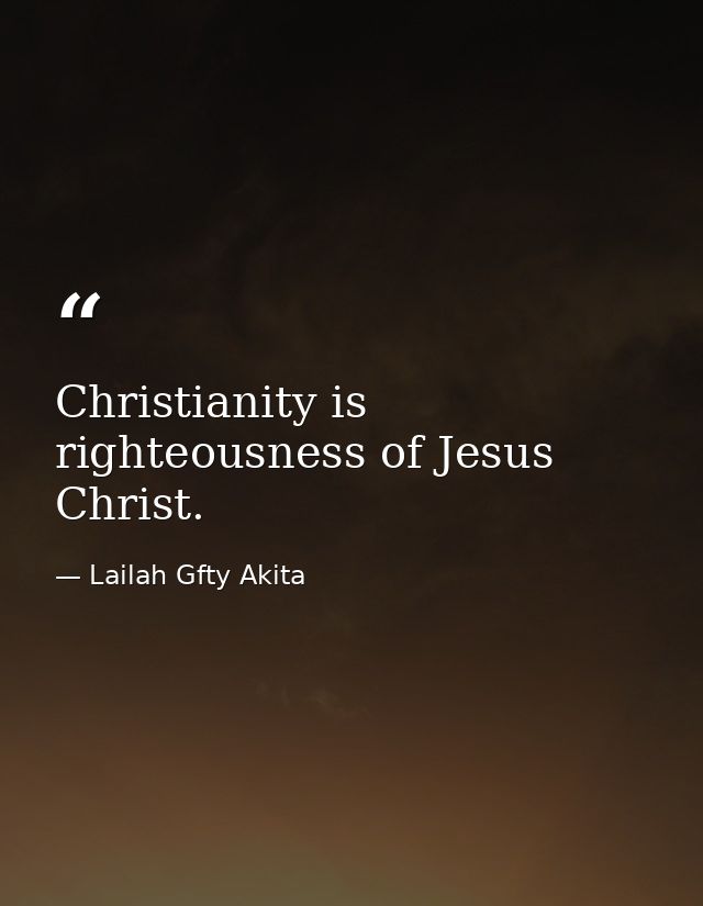 Christianity is righteousness of Jesus Christ. — Lailah Gfty Akita