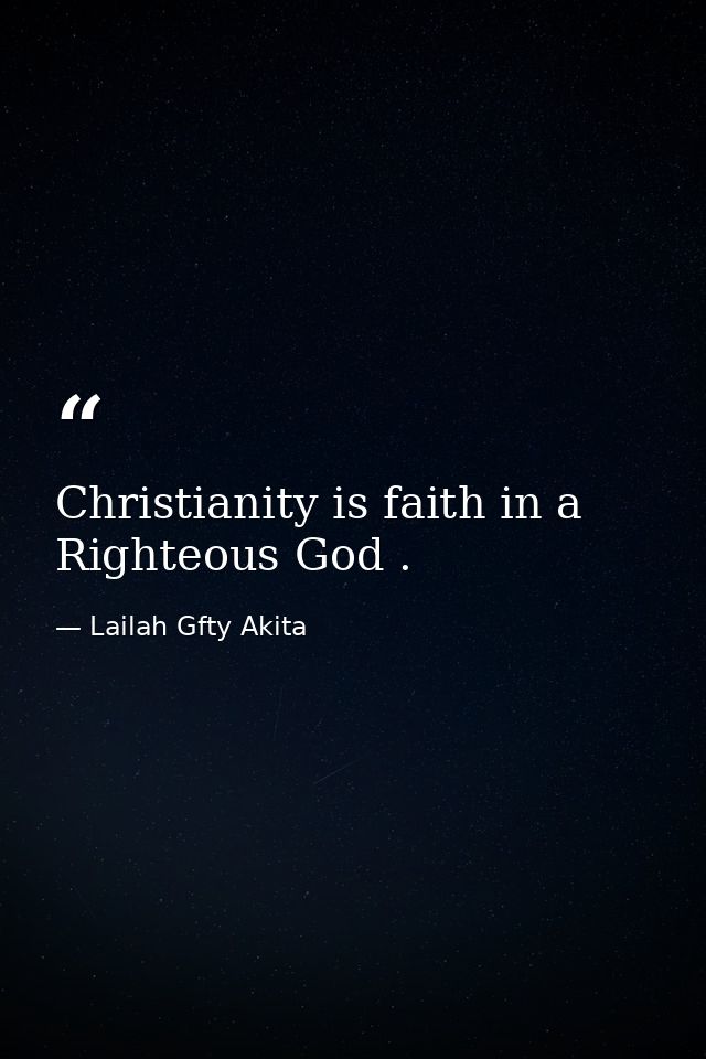 Christianity is faith in a Righteous God . — Lailah Gfty Akita