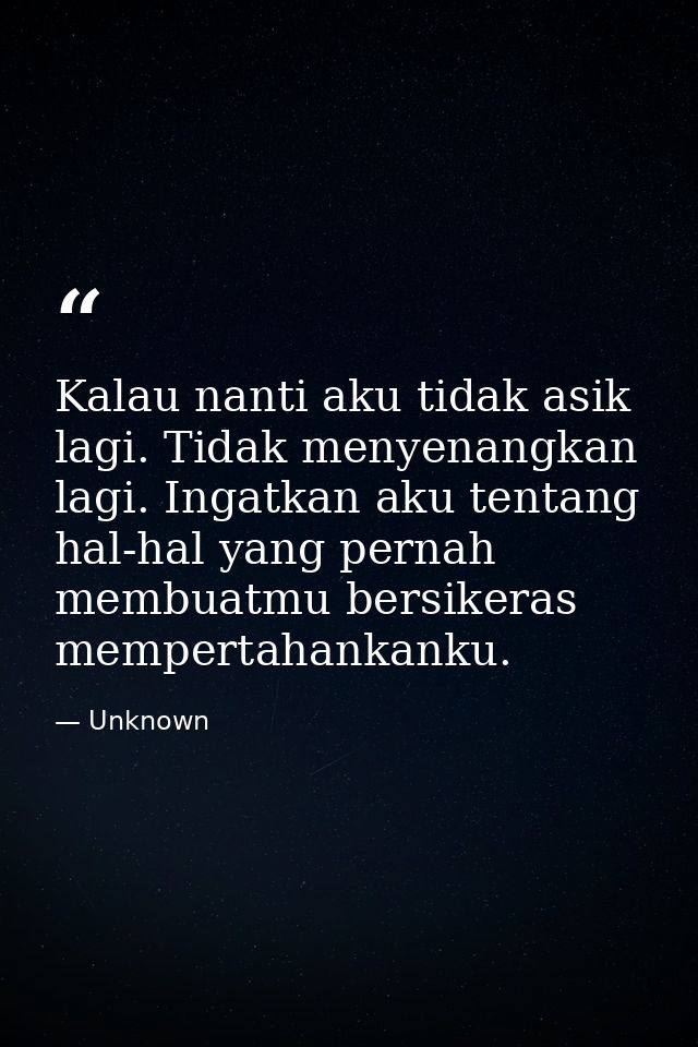 Kalau nanti aku tidak asik lagi. Tidak menyenangkan lagi. Ingatkan aku tentang hal-hal yang pernah membuatmu bersikeras  — Unknown