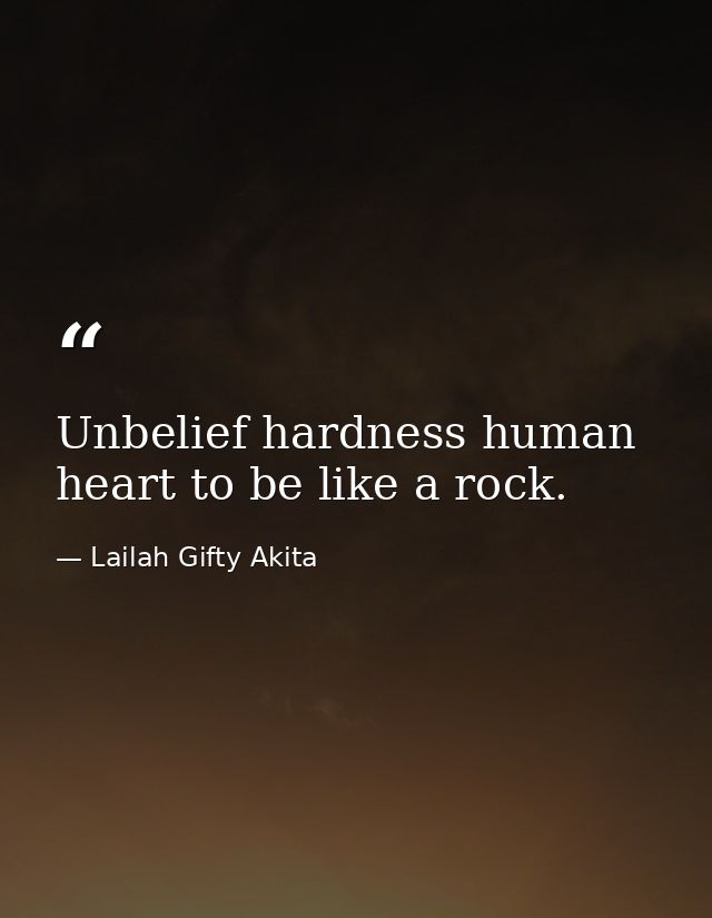 Unbelief hardness human heart to be like a rock. — Lailah Gifty Akita