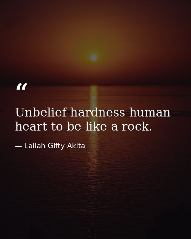 Unbelief hardness human heart to be like a rock. — Lailah Gifty Akita