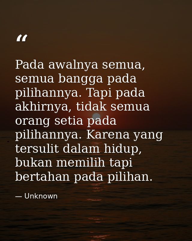 Pada awalnya semua, semua bangga pada pilihannya. Tapi pada akhirnya, tidak semua orang setia pada pilihannya. Karena ya — Unknown