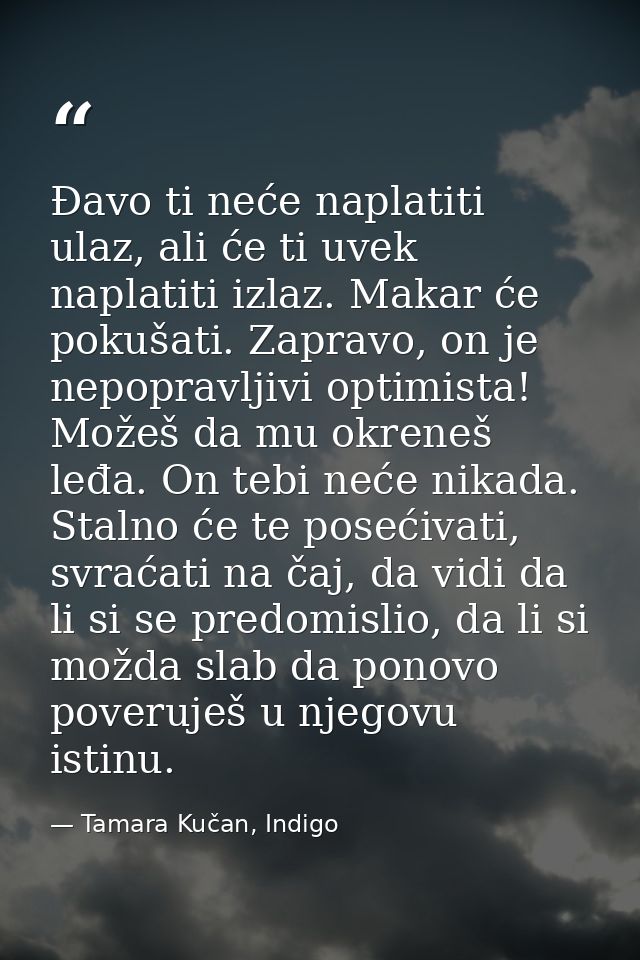 Đavo ti neće naplatiti ulaz, ali će ti uvek naplatiti izlaz. Makar će pokušati. Zapravo, on je nepopravljivi optimi­sta! — Tamara Kučan, Indigo