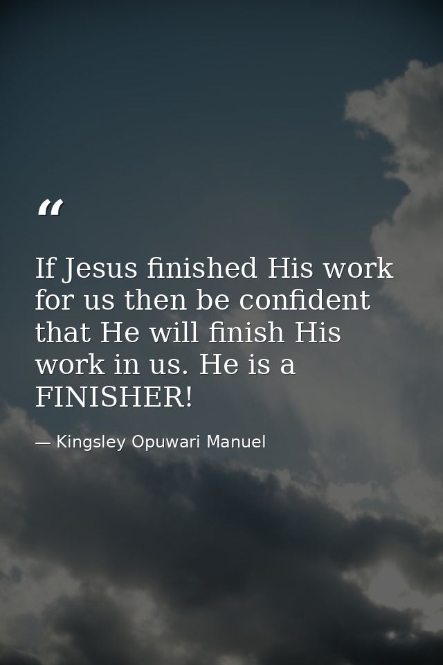 If Jesus finished His work for us then be confident that He will finish His work in us. He is a FINISHER! — Kingsley Opuwari Manuel