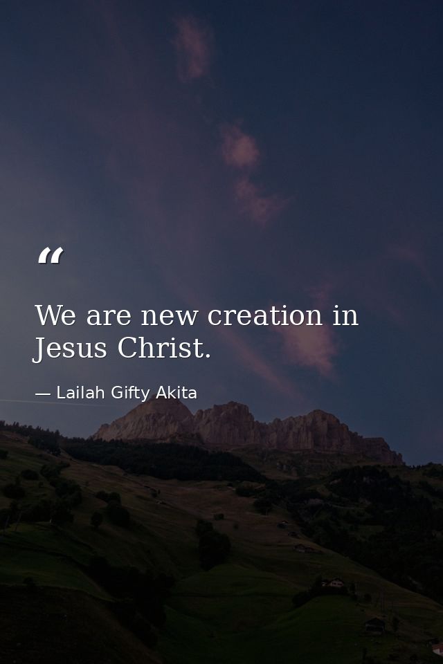 We are new creation in Jesus Christ. — Lailah Gifty Akita