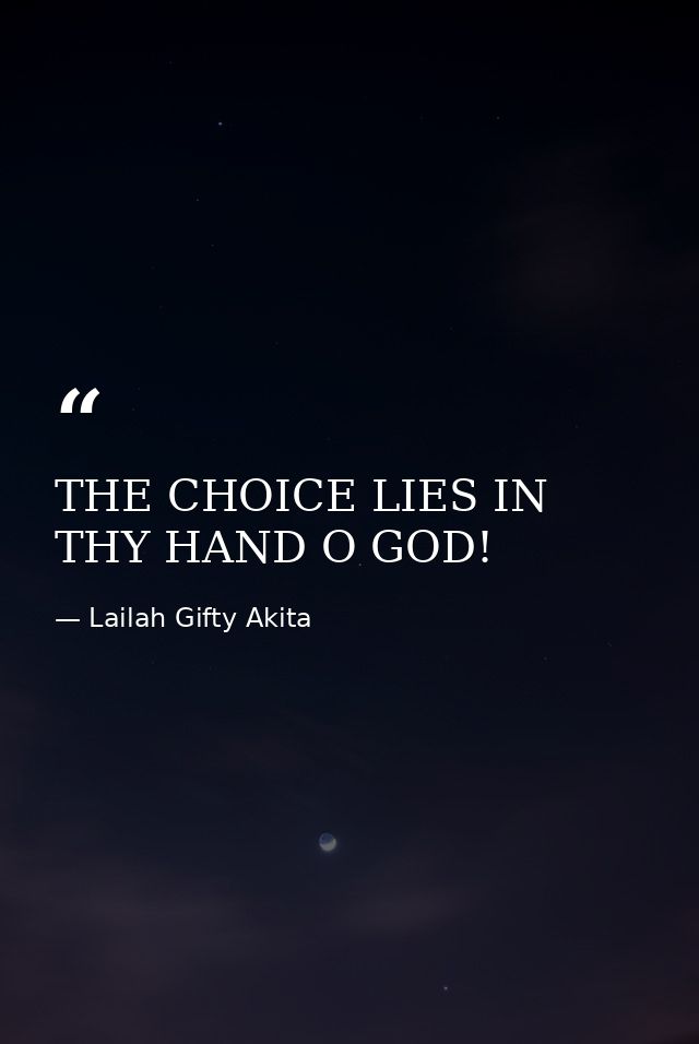 THE CHOICE LIES IN THY HAND O GOD! — Lailah Gifty Akita