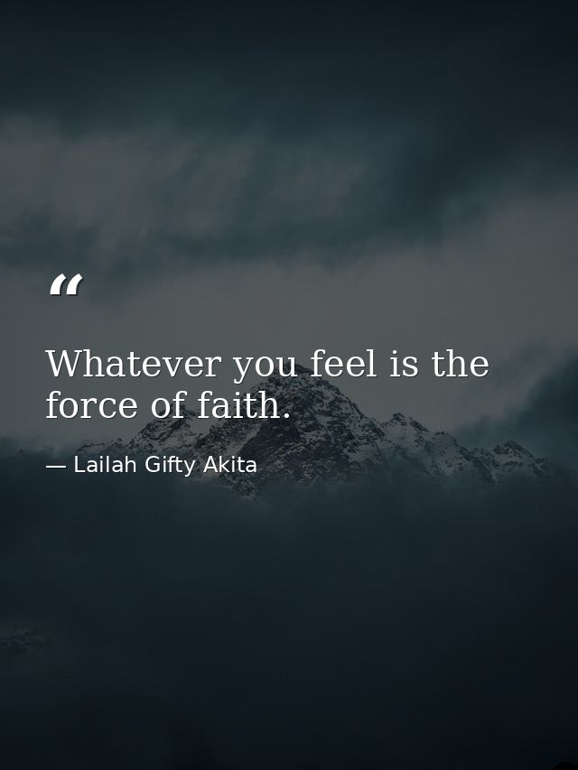 Whatever you feel is the force of faith. — Lailah Gifty Akita
