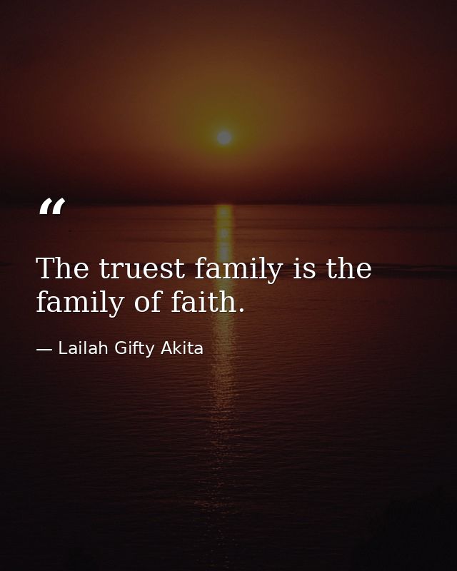 The truest family is the family of faith. — Lailah Gifty Akita