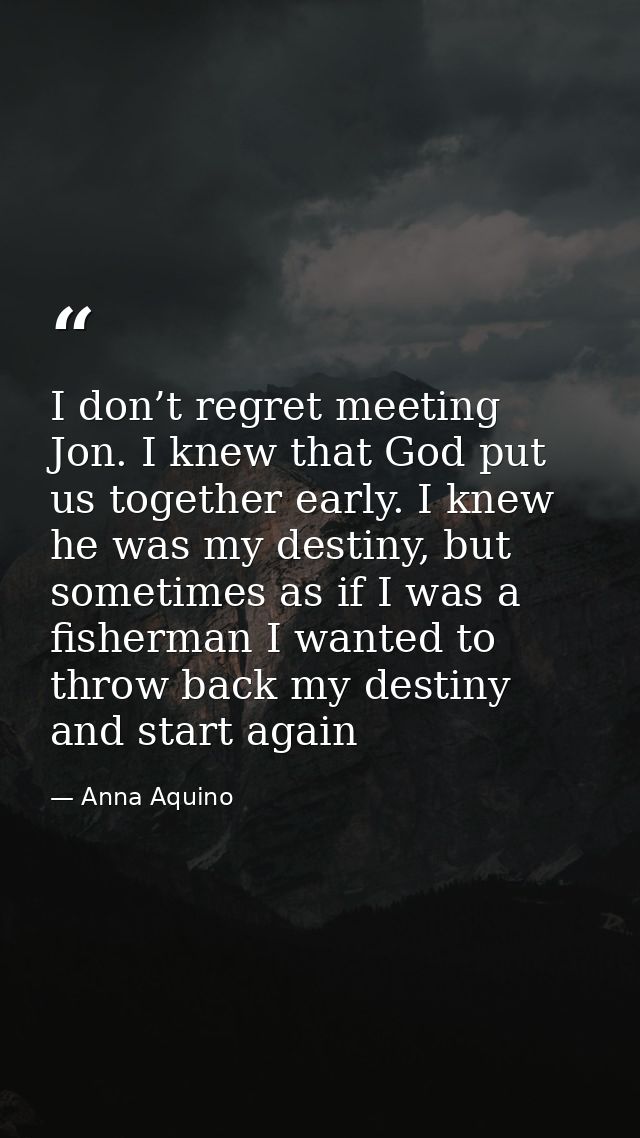 I don’t regret meeting Jon. I knew that God put us together early. I knew he was my destiny, but sometimes as if I was a — Anna Aquino