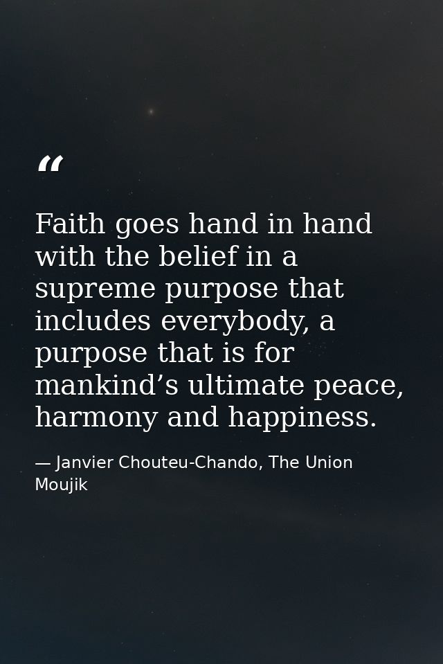 Faith goes hand in hand with the belief in a supreme purpose that includes everybody, a purpose that is for mankind’s ul — Janvier Chouteu-Chando, The Union Moujik