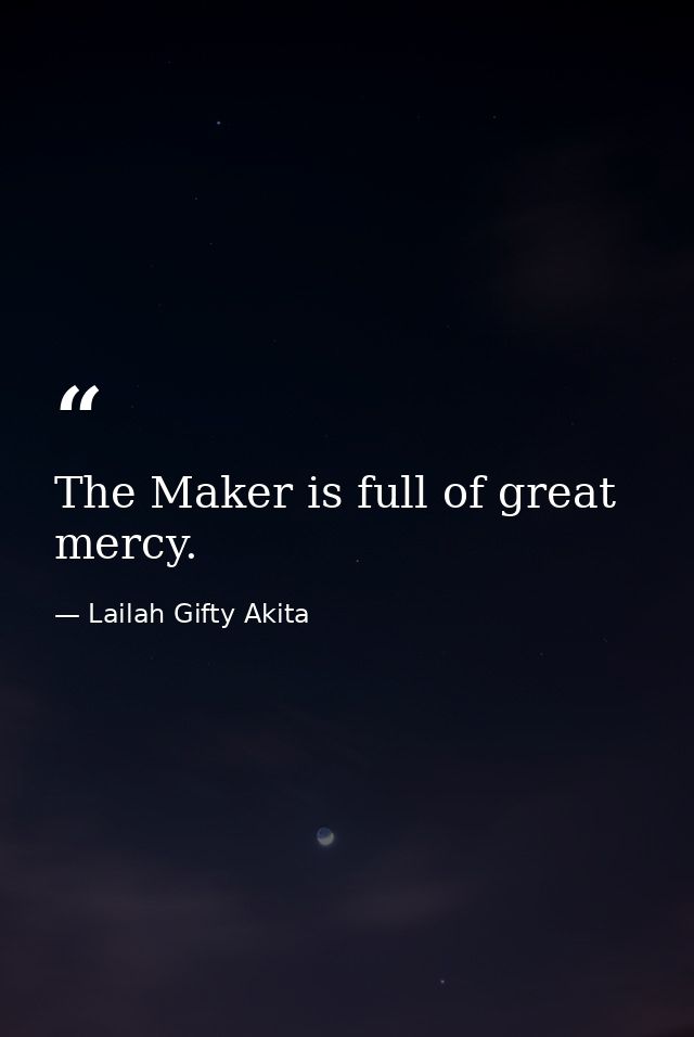 The Maker is full of great mercy. — Lailah Gifty Akita