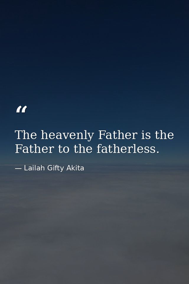 The heavenly Father is the Father to the fatherless. — Lailah Gifty Akita