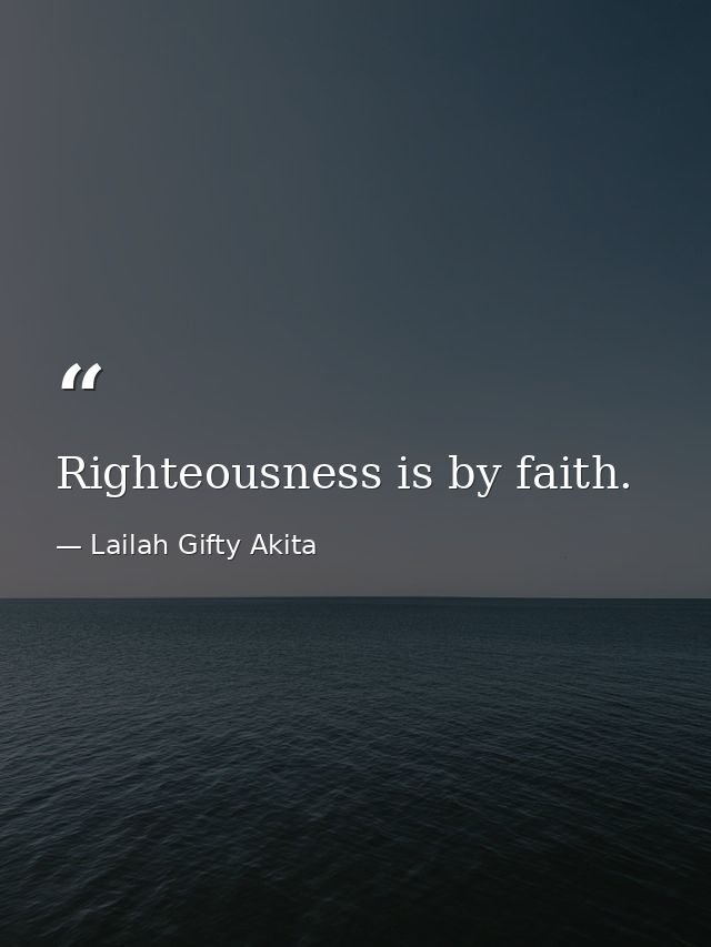 Righteousness is by faith. — Lailah Gifty Akita