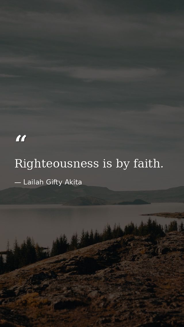 Righteousness is by faith. — Lailah Gifty Akita