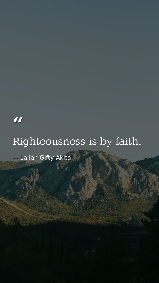 Righteousness is by faith. — Lailah Gifty Akita