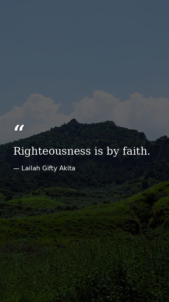 Righteousness is by faith. — Lailah Gifty Akita
