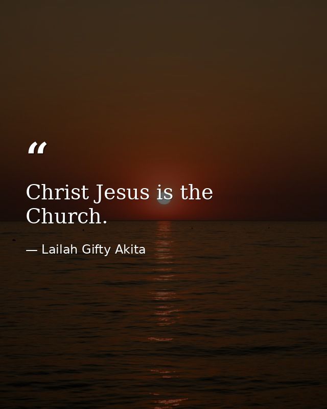 Christ Jesus is the Church. — Lailah Gifty Akita