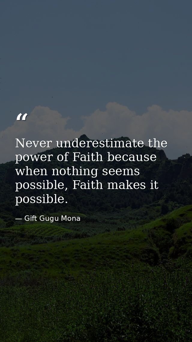 Never underestimate the power of Faith because when nothing seems possible, Faith makes it possible. — Gift Gugu Mona
