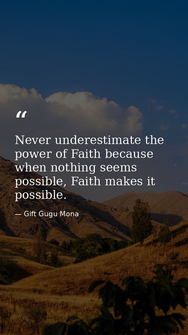 Never underestimate the power of Faith because when nothing seems possible, Faith makes it possible. — Gift Gugu Mona